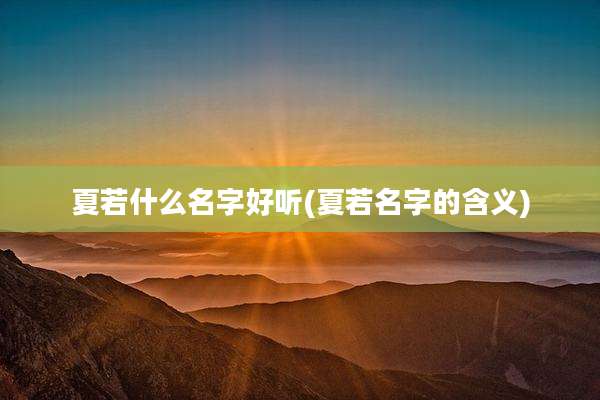 夏若什么名字好听(夏若名字的含义)