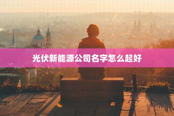 光伏新能源公司名字怎么起好