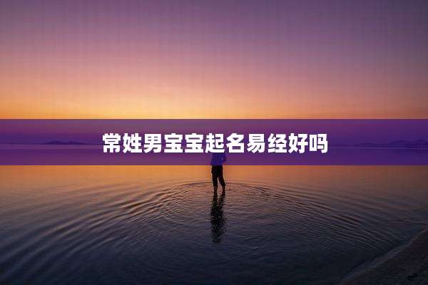 常姓男宝宝起名易经好吗
