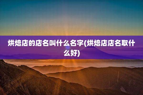 烘焙店的店名叫什么名字(烘焙店店名取什么好)