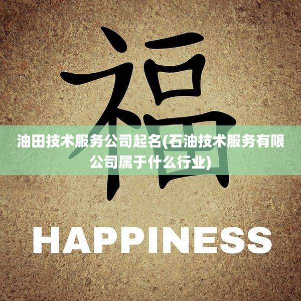 油田技术服务公司起名(石油技术服务有限公司属于什么行业)
