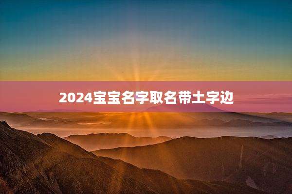 2024宝宝名字取名带土字边