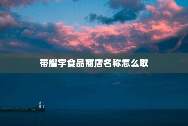带耀字食品商店名称怎么取