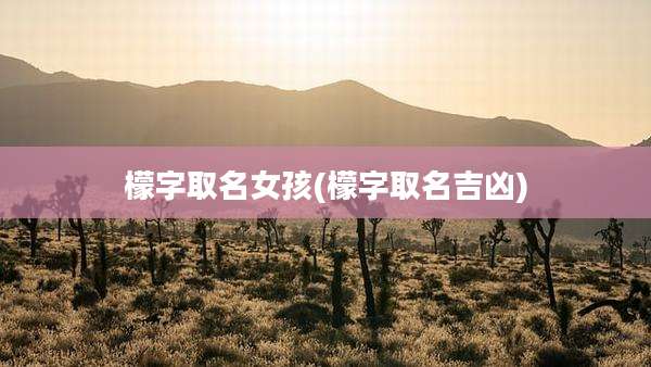 檬字取名女孩(檬字取名吉凶)