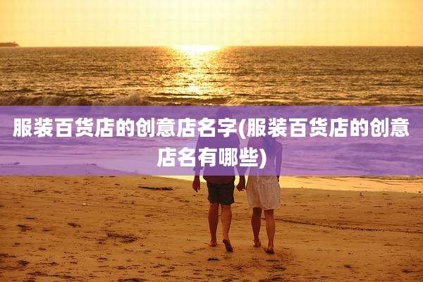 服装百货店的创意店名字(服装百货店的创意店名有哪些)