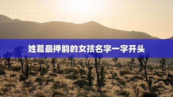 姓葛最押韵的女孩名字一字开头