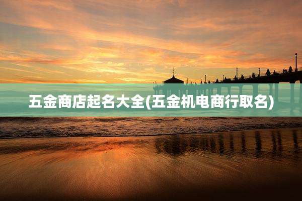 五金商店起名大全(五金机电商行取名)