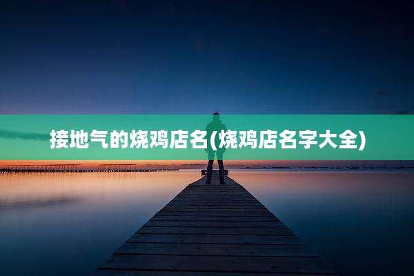 接地气的烧鸡店名(烧鸡店名字大全)