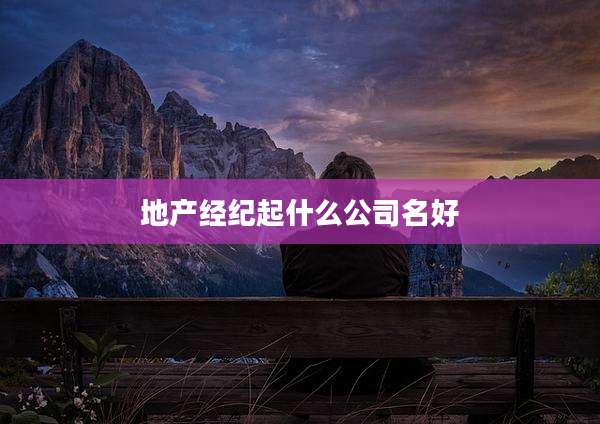 地产经纪起什么公司名好
