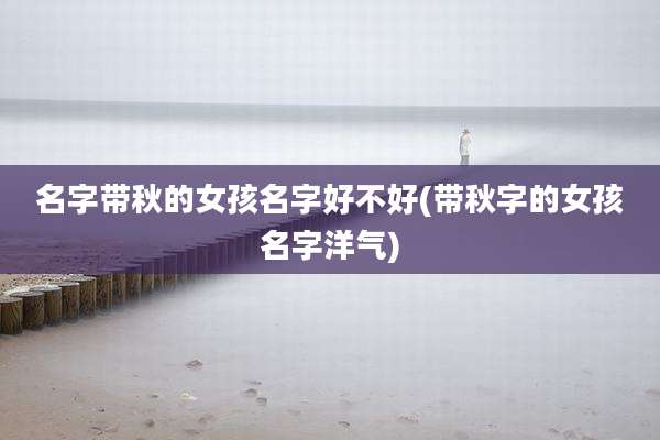 名字带秋的女孩名字好不好(带秋字的女孩名字洋气)