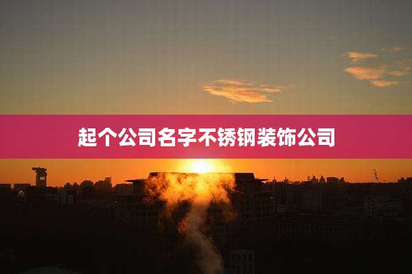 起个公司名字不锈钢装饰公司