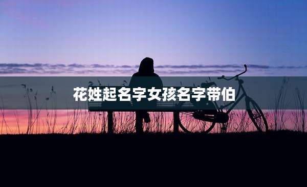 花姓起名字女孩名字带伯