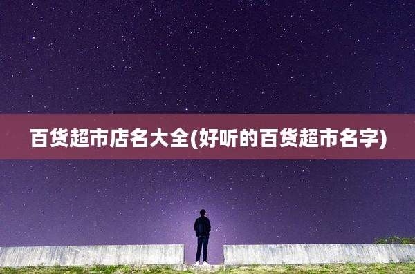 百货超市店名大全(好听的百货超市名字)