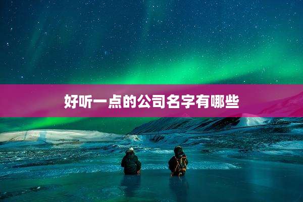 好听一点的公司名字有哪些