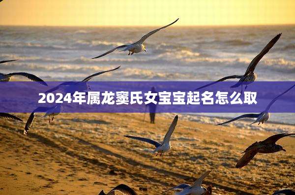 2024年属龙窦氏女宝宝起名怎么取