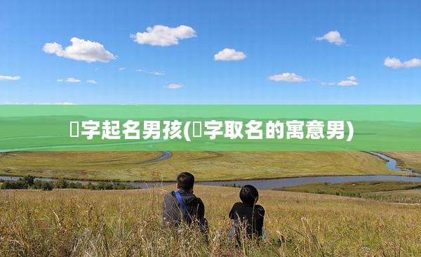 瑄字起名男孩(瑄字取名的寓意男)