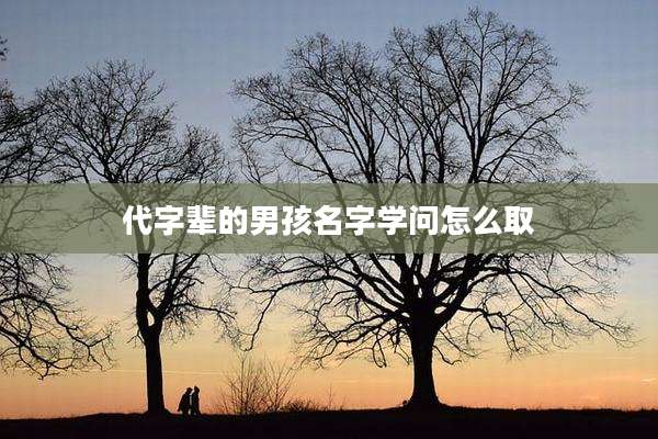 代字辈的男孩名字学问怎么取