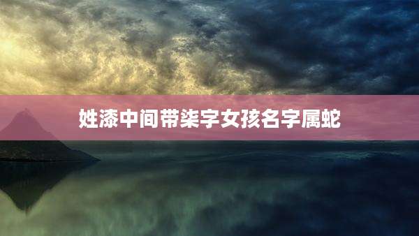 姓漆中间带柒字女孩名字属蛇