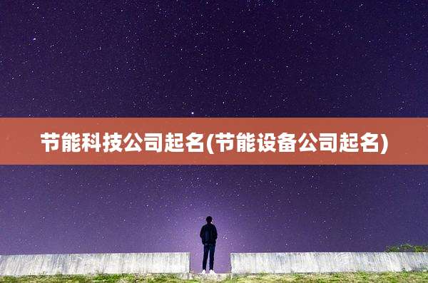 节能科技公司起名(节能设备公司起名)