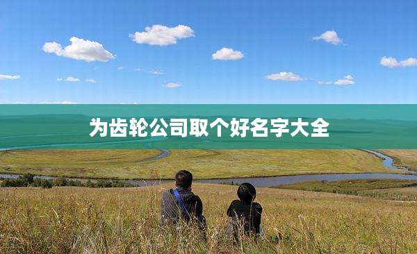 为齿轮公司取个好名字大全