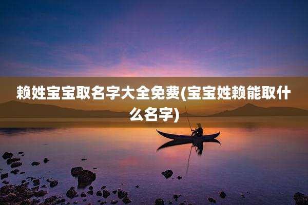 赖姓宝宝取名字大全免费(宝宝姓赖能取什么名字)