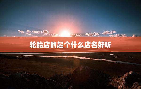 轮胎店的起个什么店名好听
