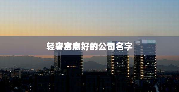 轻奢寓意好的公司名字