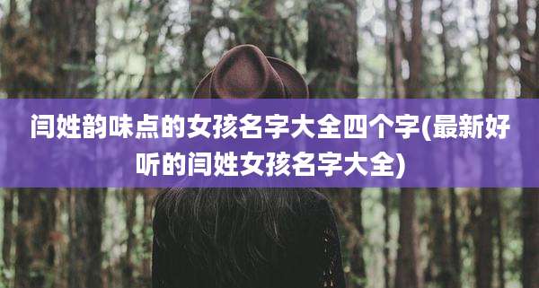 闫姓韵味点的女孩名字大全四个字(最新好听的闫姓女孩名字大全)