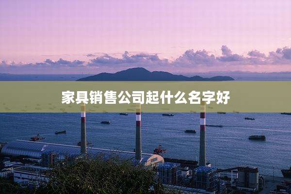 家具销售公司起什么名字好