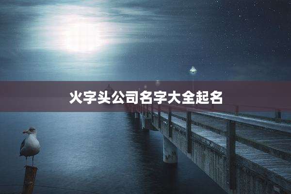 火字头公司名字大全起名