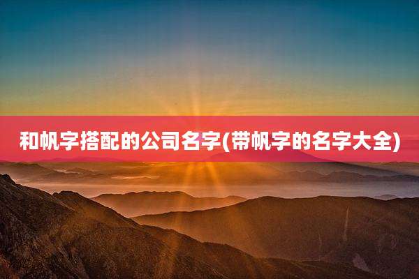 和帆字搭配的公司名字(带帆字的名字大全)