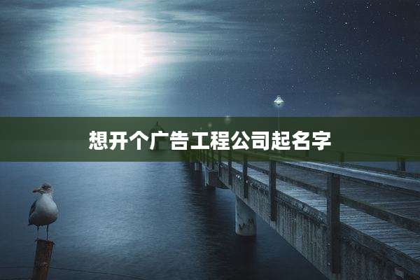 想开个广告工程公司起名字