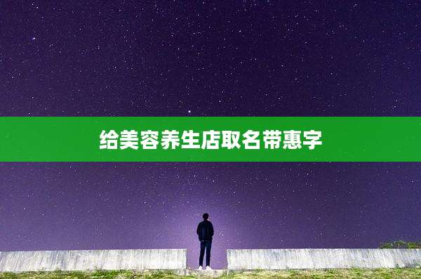 给美容养生店取名带惠字