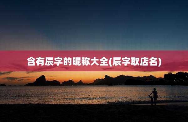 含有辰字的昵称大全(辰字取店名)