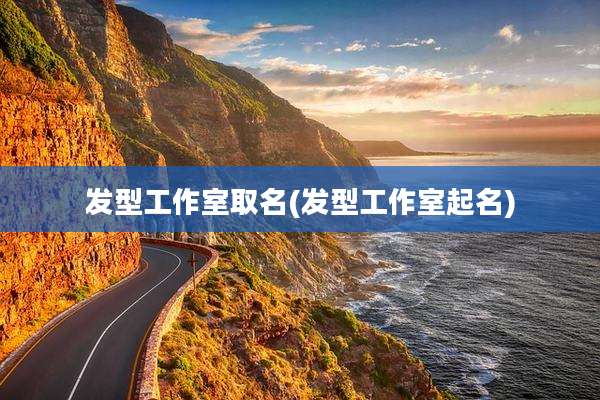 发型工作室取名(发型工作室起名)