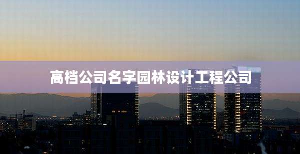 高档公司名字园林设计工程公司