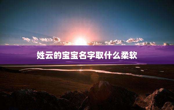姓云的宝宝名字取什么柔软