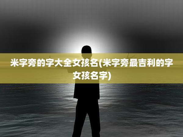 米字旁的字大全女孩名(米字旁最吉利的字女孩名字)