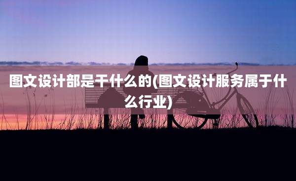 图文设计部是干什么的(图文设计服务属于什么行业)