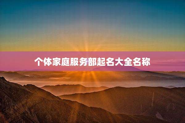 个体家庭服务部起名大全名称