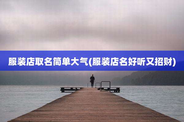 服装店取名简单大气(服装店名好听又招财)