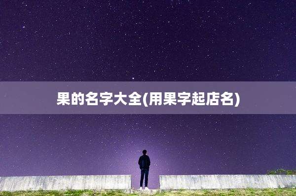 果的名字大全(用果字起店名)