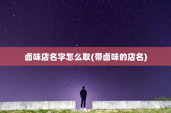 卤味店名字怎么取(带卤味的店名)