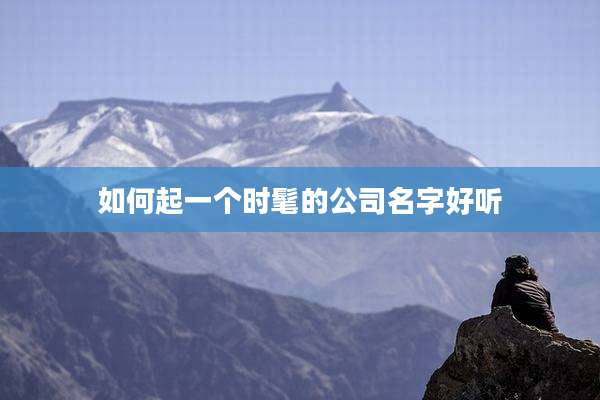 如何起一个时髦的公司名字好听