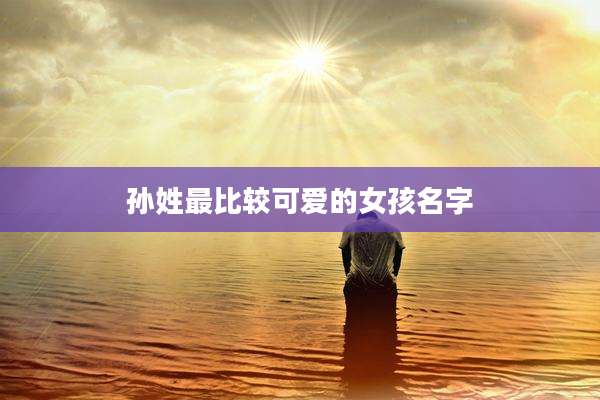 孙姓最比较可爱的女孩名字