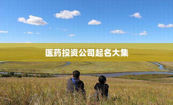 医药投资公司起名大集