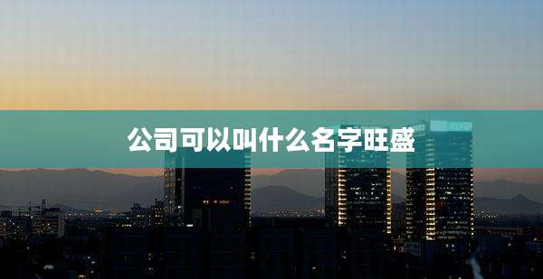 公司可以叫什么名字旺盛