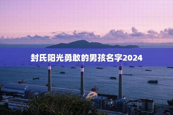 封氏阳光勇敢的男孩名字2024