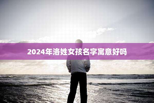 2024年洛姓女孩名字寓意好吗