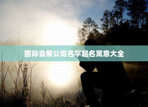 国际会展公司名字起名寓意大全